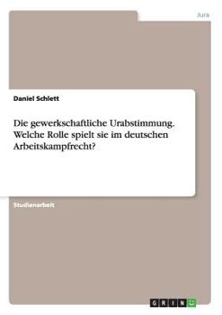 Paperback Die gewerkschaftliche Urabstimmung. Welche Rolle spielt sie im deutschen Arbeitskampfrecht? [German] Book