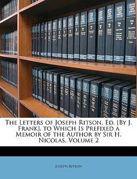 Paperback The Letters of Joseph Ritson, Ed. [By J. Frank]. to Which Is Prefixed a Memoir of the Author by Sir H. Nicolas, Volume 2 Book
