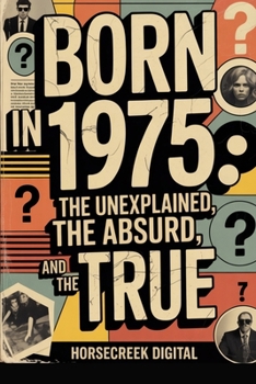 Born in 1975: The Unexplained, The Absurd, and The True