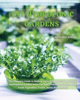 Paperback DIY Hydroponic Gardens: The Complete Guide to Setting Up and Create DIY Sustainable Hydroponics Garden With The Best Techniques For Growing Fr Book