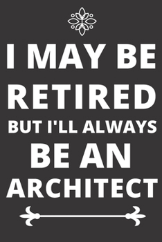 Paperback I May Be Retired But I'll Always Be an Architect: Perfect Gift For an Architect (100 Pages, Blank Design Notebook, 6 x 9) (Cool Notebooks) Paperback Book