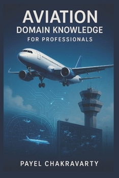 Paperback Aviation Domain Knowledge for Professionals: Airlines, Airports, Air Traffic, and Emerging Technologies Explained Book