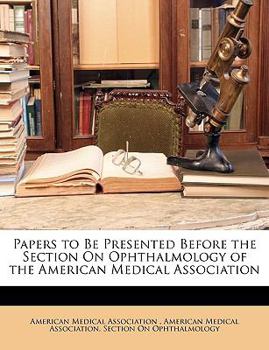 Paperback Papers to Be Presented Before the Section on Ophthalmology of the American Medical Association Book