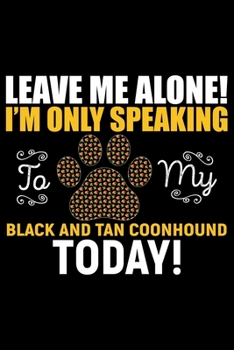 Leave Me Alone! I'm Only Speaking to My Black and Tan Coonhound Today!: Cool Black and Tan Coonhound Dog Journal Notebook - Black and Tan Coonhound ... Tan Coonhound Owner Gifts. 6 x 9 in 120 pages