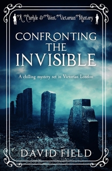 Confronting the Invisible: A chilling mystery set in Victorian London - Book #3 of the Carlyle & West Victorian Mystery