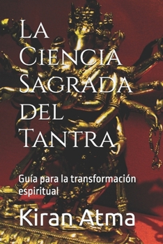 La Ciencia Sagrada del Tantra: Guía para la transformación espiritual (Desentrañando el panteón hindú: Tu guía esencial de dioses, diosas, mitos, ... sabiduría ancestral (USA)) (Spanish Edition)