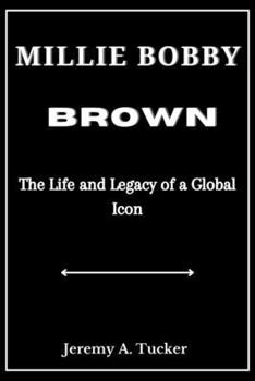 MILLIE BOBBY BROWN: The Life and Legacy of a Global Icon