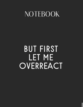 Paperback Notebook: But First Let Me Overreact Funny Emotional Nage Girls Lovely Composition Notes Notebook for Work Marble Size College R Book