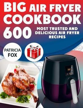 Paperback Big Air Fryer Cookbook: 600 Most Trusted and Delicious Air Fryer Recipes. Easy Directions. Nutritional information. (Free Gift Inside) Book