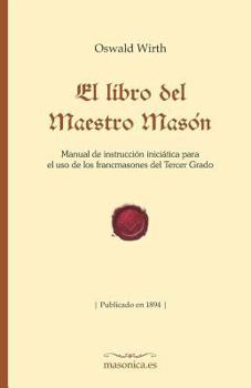 Paperback El Libro del Maestro Masón: Manual de Instrucción Iniciática Para El USO de Los Francmasones del Tercer Grado [Spanish] Book