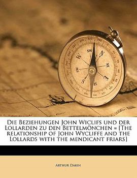 Die Beziehungen John Wiclifs und der Lollarden zu den Bettelmönchen = [The relationship of John Wycliffe and the Lollards with the mendicant friars]