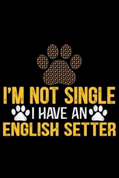 I'm Not Single I Have an English Setter: Cool English Setter Dog Journal Notebook - Gifts Idea for English Setter Dog Lovers Notebook for Men & Women.