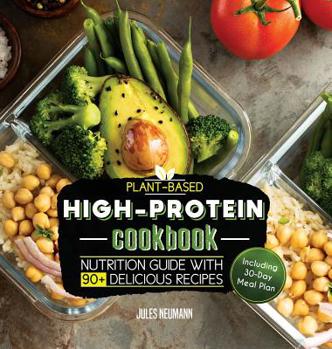 Plant-Based High-Protein Cookbook: Nutrition Guide With 90+ Delicious Recipes (Including 30-Day Meal Plan) (Vegan Meal Prep)