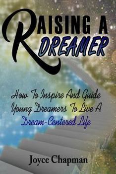 Paperback Raising A Dreamer: How To Inspire And Guide Young Dreamers To Live A Dream-Centered Life Book