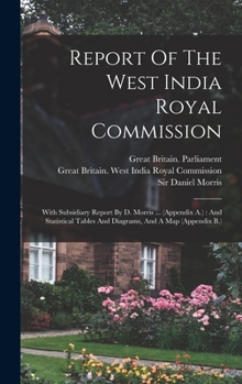 Hardcover Report Of The West India Royal Commission: With Subsidiary Report By D. Morris ... (appendix A.): And Statistical Tables And Diagrams, And A Map (appe Book