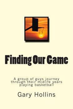 Paperback Finding Our Game: A group of guys journey through their midlife years playing basketball. Book