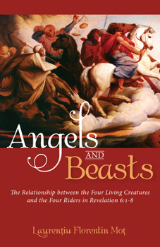 Paperback Angels and Beasts: The Relationship Between the Four Living Creatures and the Four Riders in Revelation 6:1-8 Book