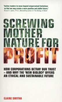 Paperback Screwing Mother Nature for Profit: How Corporations Betray Our Trust - And Why the 'New Biology' Offers an Ethical and Sustainable Future Book