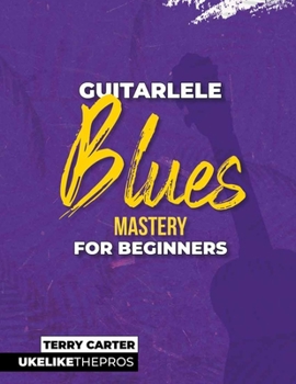 Paperback Guitarlele Blues Mastery For Beginners: Uke Like The Pros Book