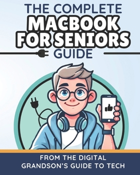 The Complete MacBook for Seniors Guide: Easy and Practical Tips for Beginners (The Digital Grandson’s Tech Made Simple)