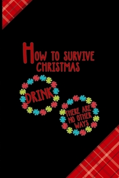 How to survive Christmas Drink there Are No Other Ways: Notebook Journal Composition Blank Lined Diary Notepad 120 Pages Paperback Red and Black Naughty Xmas