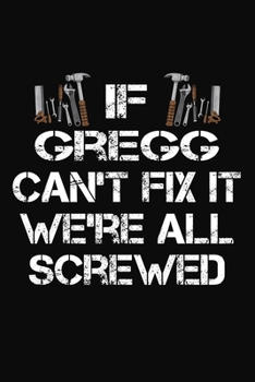 Paperback If Gregg Can't Fix It We're All Screwed: Personalized Handyman Journal - Gift Notebook Book