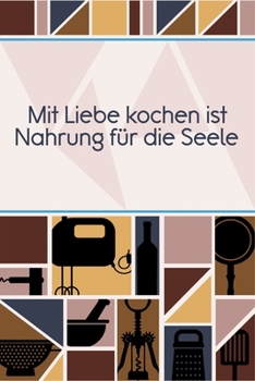 Mit Liebe Kochen ist Nahrung für die Seele: Rezepte-Buch Kochbuch DinA 5 liniert, um eigene Rezepte und Lieblings-Gerichte zu notieren für Köchinnen und Köche (German Edition)