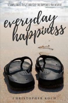 Paperback Everyday Happiness: 6 Simple Ways to Get and Keep the Happiness You Deserve Book