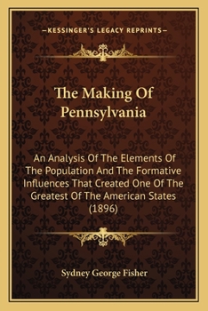 Paperback The Making Of Pennsylvania: An Analysis Of The Elements Of The Population And The Formative Influences That Created One Of The Greatest Of The Ame Book