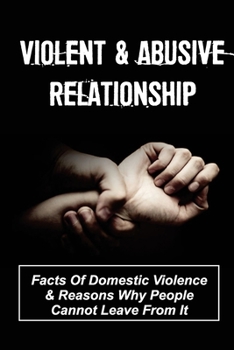 Paperback Violent & Abusive Relationship: Facts Of Domestic Violence & Reasons Why People Cannot Leave From It: Escape From Abusive Relationship Book