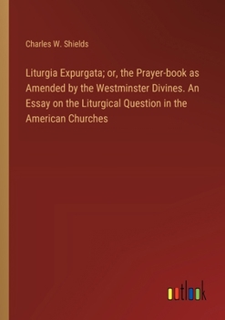 Paperback Liturgia Expurgata; or, the Prayer-book as Amended by the Westminster Divines. An Essay on the Liturgical Question in the American Churches Book