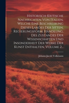 Paperback Historisch-kritische Nachrichten Von Italien, Welche Eine Beschreibung Dieses Landes Der Sitten, Regierungsform, Handlung, Des Zustandes Der Wissensch [German] Book