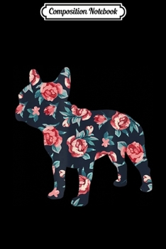 Composition Notebook: French Bulldog Graphic Roses Floral Frenchie Dog Design  Journal/Notebook Blank Lined Ruled 6x9 100 Pages