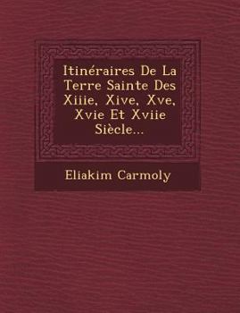 Itin�raires De La Terre Sainte Des Xiiie, Xive, Xve, Xvie Et Xviie Si�cle...