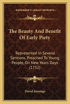 Paperback The Beauty And Benefit Of Early Piety: Represented In Several Sermons, Preached To Young People, On New Years Days (1752) Book