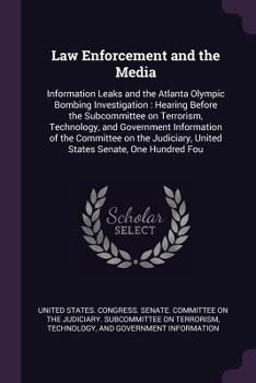 Law enforcement and the media: information leaks and the Atlanta Olympic bombing investigation : hearing before the Subcommittee on Terrorism, ... United States Senate, One Hundred Fou