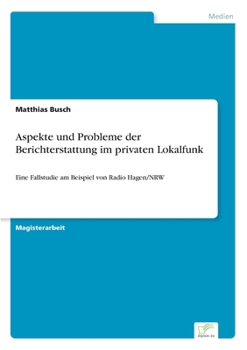 Paperback Aspekte und Probleme der Berichterstattung im privaten Lokalfunk: Eine Fallstudie am Beispiel von Radio Hagen/NRW [German] Book
