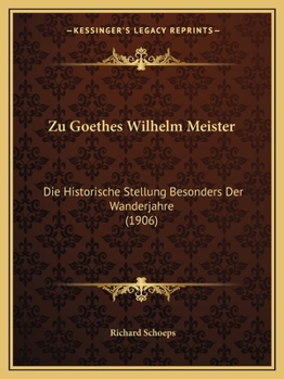 Zu Goethes Wilhelm Meister: Die Historische Stellung Besonders Der Wanderjahre (1906)