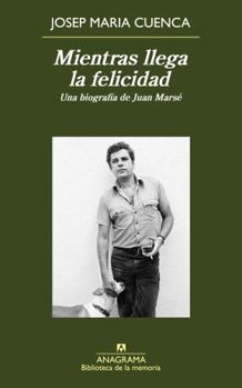 Mientras llegas la felicidad: Una biografía de Juan Marsé