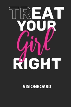 TREAT YOUR GIRL RIGHT - Visionboard: Halte deine Visionen schriftlich fest und motiviere dich jeden Tag aufs Neue, wenn du das Buch ?ffnest und das ge