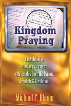 Paperback Kingdom Praying: A Revelation of the Lord's Prayer with Insights from the Psalms, Prophets & the Book of Revelation Book