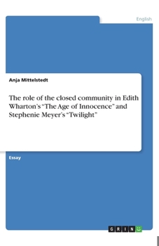 Paperback The role of the closed community in Edith Wharton's "The Age of Innocence" and Stephenie Meyer's "Twilight" Book