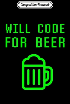 Composition Notebook: Will Code For Beer Funny Computer Programming Coder Quote Premium  Journal/Notebook Blank Lined Ruled 6x9 100 Pages