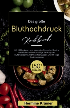 Das große Bluthochdruck Kochbuch! Inklusive Nährwerteangaben und 14 Tage Ernährungsplan! 1. Auflage: Mit 150 leckeren und gesunden Rezepten für eine n