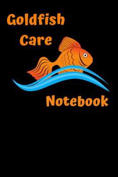 Goldfish Care Notebook: Customized GoldFish Tank Maintenance Record Book. Great For Monitoring Water Parameters, Water Change Schedule, And Breeding Conditions