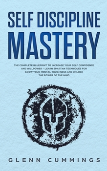 Paperback Self Discipline Mastery: The Complete Blueprint to Increase Your Self Confidence and Willpower - Learn Spartan Techniques for Grow Your Mental Book