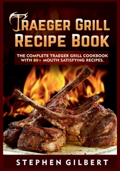 Paperback Traeger Grill Recipe Book: The Complete Traeger Grill Cookbook With 80+ Mouth Satisfying Recipes Book