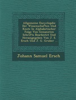Allgemeine Encyclop Die Der Wissenschaften Und K Nste in Alphabetischer Folge Von Genannten Schrifts Bearbeitet Und Herausgegeben Von J. S. Ersch Und J. G. Gruber ...