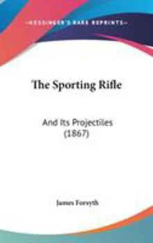 Hardcover The Sporting Rifle: And Its Projectiles (1867) Book