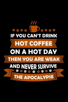 If You Can't Drink Hot Coffee On A Hot Day Then You Are Weak And Never Survive The Apocalypse: Best notebook journal for multiple purpose like writing ... women, men, girls and boys for daily usage